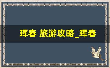 珲春 旅游攻略_珲春防川一日游费用